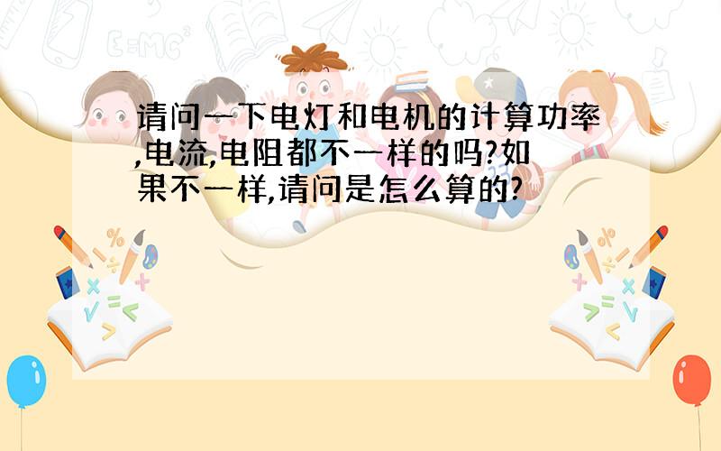 请问一下电灯和电机的计算功率,电流,电阻都不一样的吗?如果不一样,请问是怎么算的?