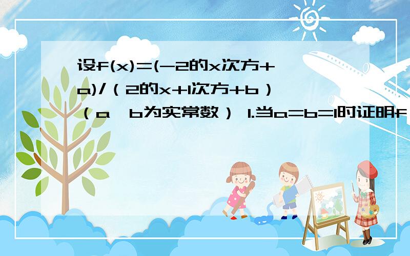 设f(x)=(-2的x次方+a)/（2的x+1次方+b）（a,b为实常数） 1.当a=b=1时证明f（x）不是奇函数