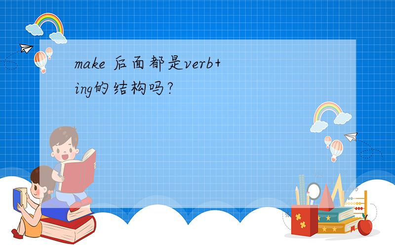 make 后面都是verb+ing的结构吗?