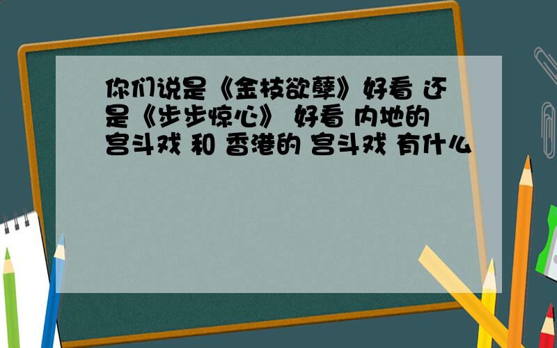 你们说是《金枝欲孽》好看 还是《步步惊心》 好看 内地的宫斗戏 和 香港的 宫斗戏 有什么