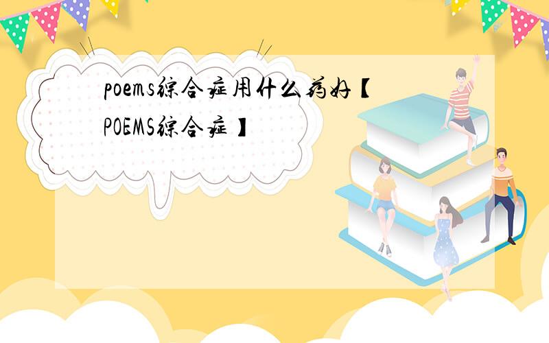 poems综合症用什么药好【POEMS综合症】