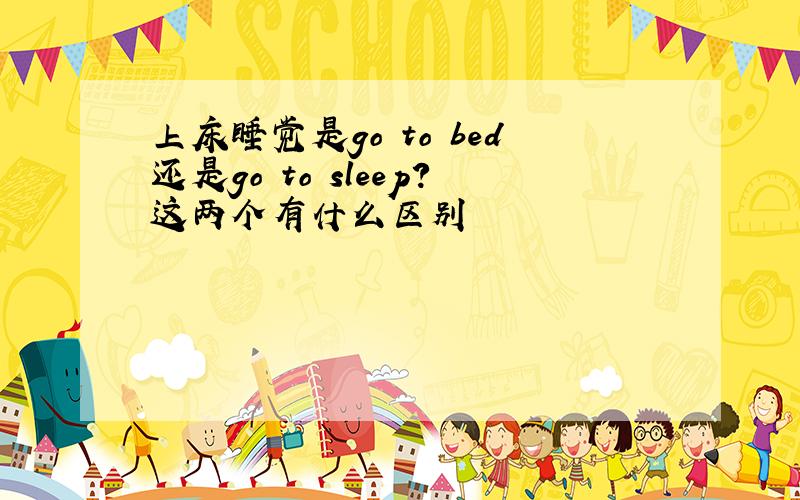 上床睡觉是go to bed还是go to sleep?这两个有什么区别