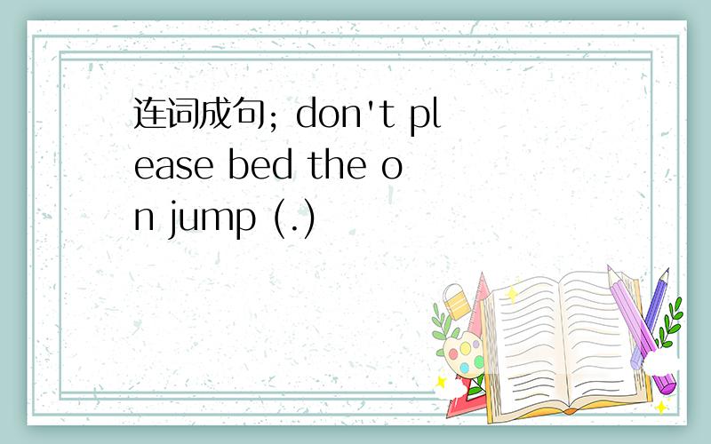 连词成句; don't please bed the on jump (.)