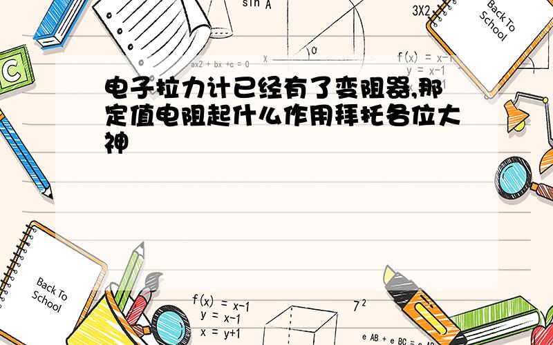 电子拉力计已经有了变阻器,那定值电阻起什么作用拜托各位大神