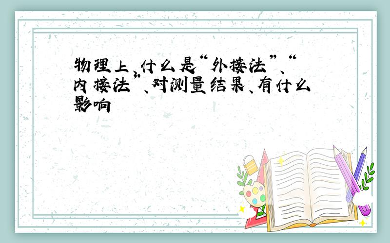 物理上、什么是“外接法”、“内接法”、对测量结果、有什么影响