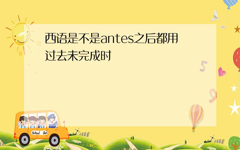 西语是不是antes之后都用过去未完成时