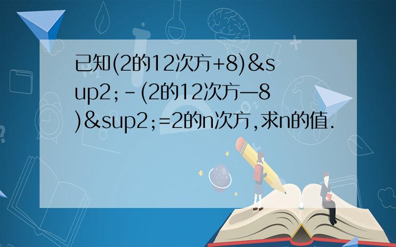 已知(2的12次方+8)²-(2的12次方—8)²=2的n次方,求n的值.