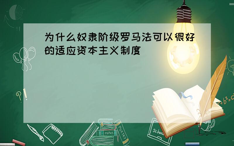 为什么奴隶阶级罗马法可以很好的适应资本主义制度