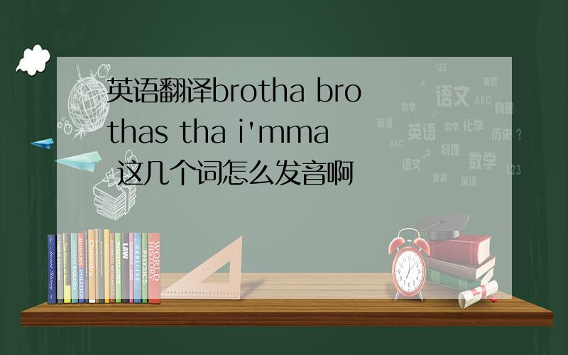 英语翻译brotha brothas tha i'mma 这几个词怎么发音啊