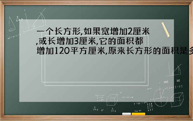 一个长方形,如果宽增加2厘米,或长增加3厘米,它的面积都增加120平方厘米,原来长方形的面积是多少?