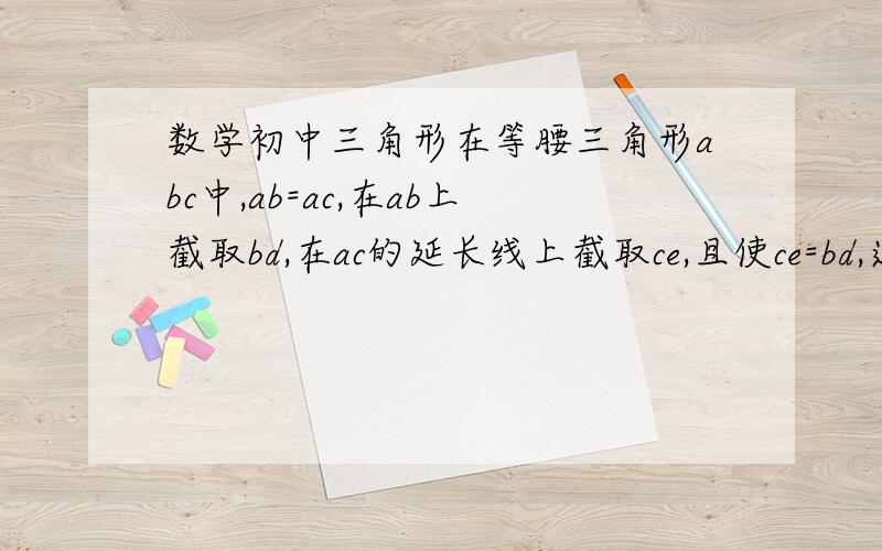 数学初中三角形在等腰三角形abc中,ab=ac,在ab上截取bd,在ac的延长线上截取ce,且使ce=bd,连接de交b