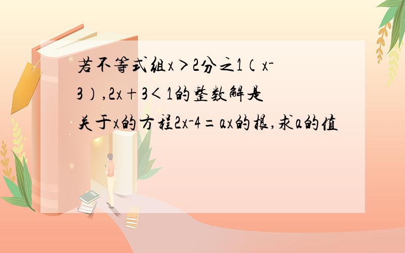 若不等式组x＞2分之1（x-3）,2x+3＜1的整数解是关于x的方程2x-4=ax的根,求a的值