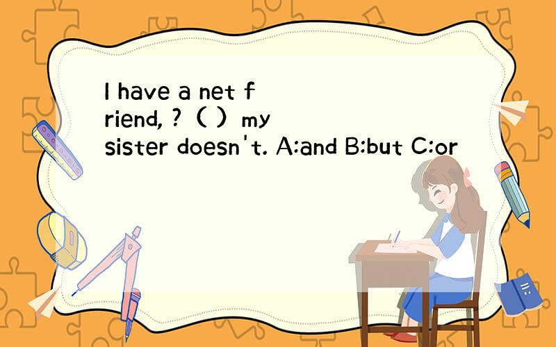 I have a net friend, ?（ ）my sister doesn't. A:and B:but C:or