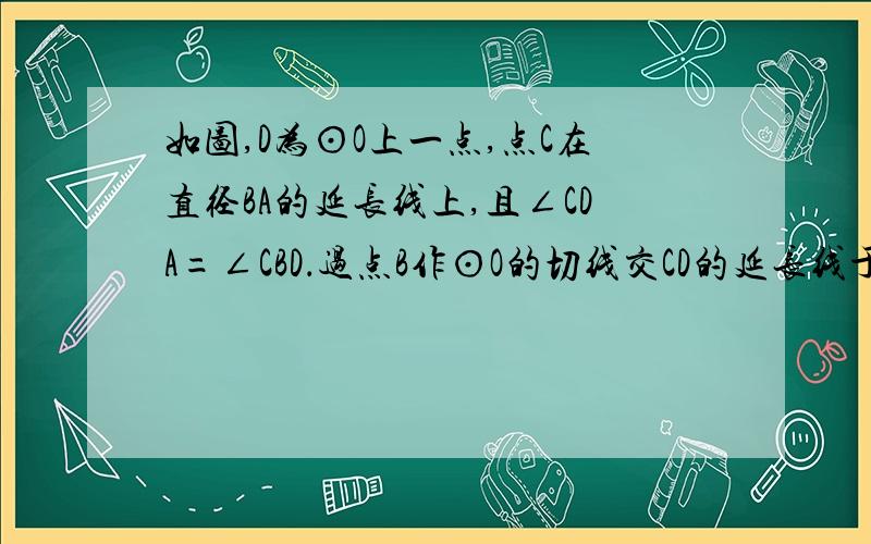 如图,D为⊙O上一点,点C在直径BA的延长线上,且∠CDA=∠CBD．过点B作⊙O的切线交CD的延长线于点E,