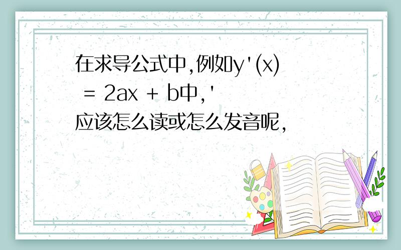 在求导公式中,例如y'(x) = 2ax + b中,' 应该怎么读或怎么发音呢,