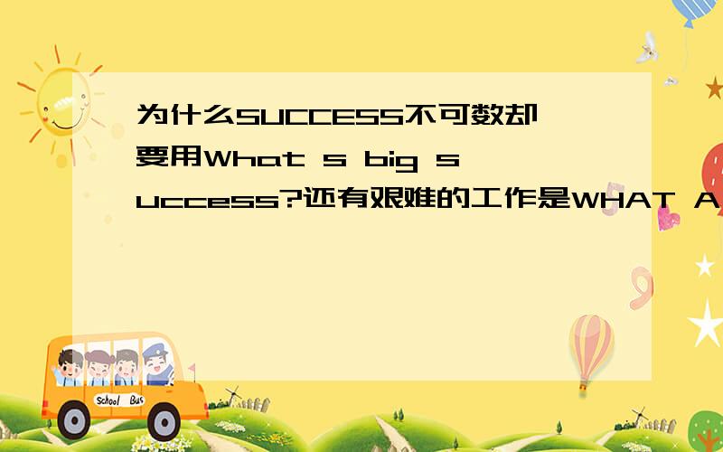 为什么SUCCESS不可数却要用What s big success?还有艰难的工作是WHAT A HARD WORK