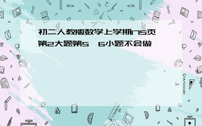 初二人教版数学上学期175页第2大题第5、6小题不会做,