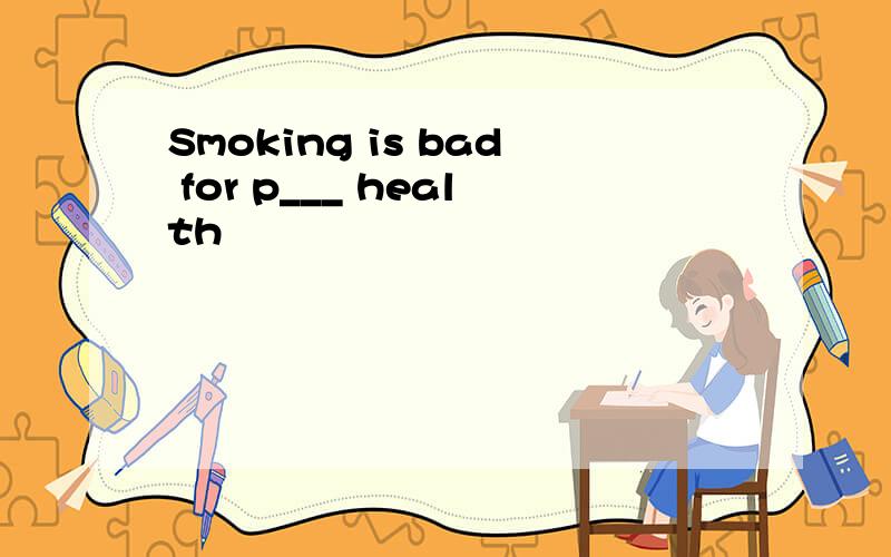 Smoking is bad for p___ health