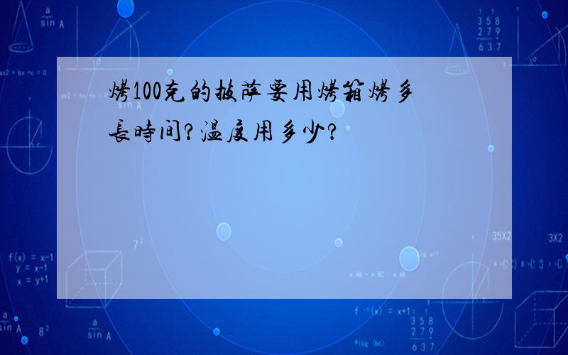 烤100克的披萨要用烤箱烤多长时间?温度用多少?