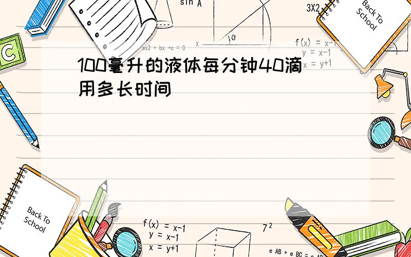 100毫升的液体每分钟40滴用多长时间