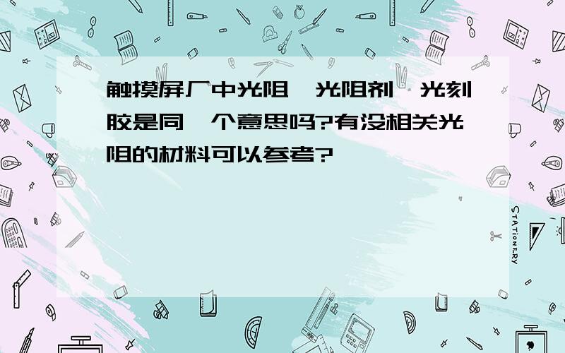 触摸屏厂中光阻、光阻剂、光刻胶是同一个意思吗?有没相关光阻的材料可以参考?