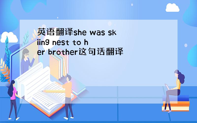 英语翻译she was skiing nest to her brother这句话翻译