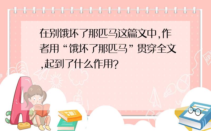 在别饿坏了那匹马这篇文中,作者用“饿坏了那匹马”贯穿全文,起到了什么作用?