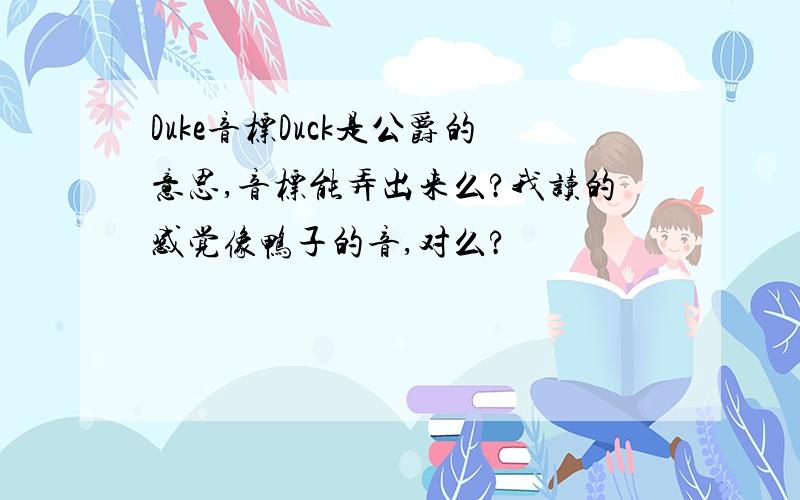 Duke音标Duck是公爵的意思,音标能弄出来么?我读的感觉像鸭子的音,对么?