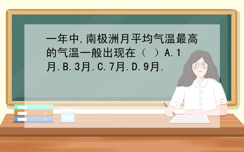 一年中,南极洲月平均气温最高的气温一般出现在（ ）A.1月.B.3月.C.7月.D.9月.