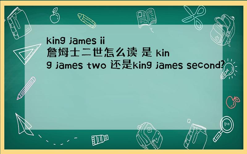 king james ii 詹姆士二世怎么读 是 king james two 还是king james second?