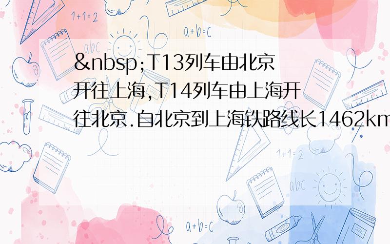  T13列车由北京开往上海,T14列车由上海开往北京.自北京到上海铁路线长1462km.（1）计算列车由北京驶