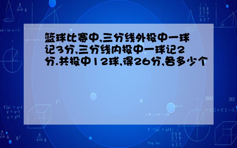 篮球比赛中,三分线外投中一球记3分,三分线内投中一球记2分.共投中12球,得26分,各多少个