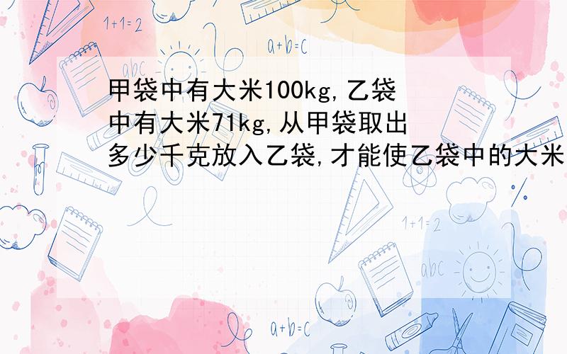 甲袋中有大米100kg,乙袋中有大米71kg,从甲袋取出多少千克放入乙袋,才能使乙袋中的大米是甲袋中的90%?