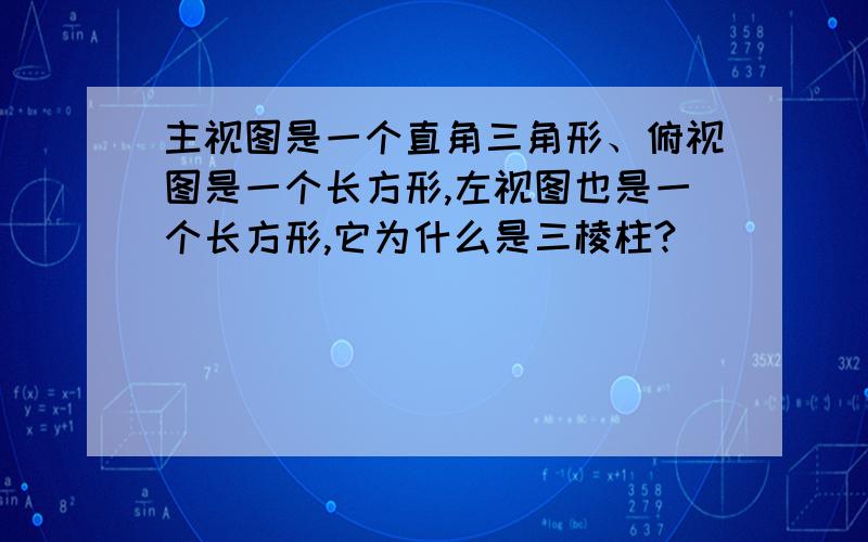 主视图是一个直角三角形、俯视图是一个长方形,左视图也是一个长方形,它为什么是三棱柱?