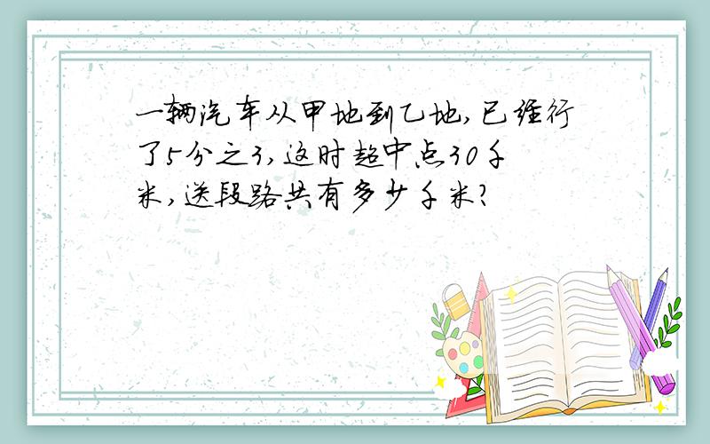 一辆汽车从甲地到乙地,已经行了5分之3,这时超中点30千米,送段路共有多少千米?