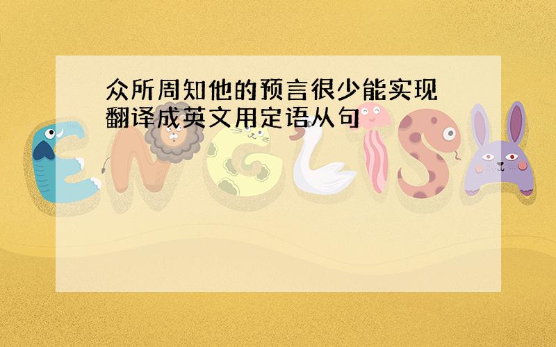 众所周知他的预言很少能实现 翻译成英文用定语从句