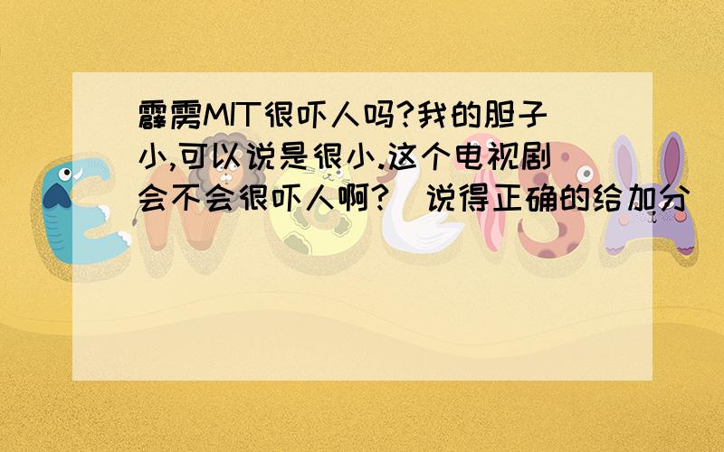 霹雳MIT很吓人吗?我的胆子小,可以说是很小.这个电视剧会不会很吓人啊?（说得正确的给加分）晚上看会不会很吓人