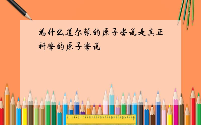 为什么道尔顿的原子学说是真正科学的原子学说