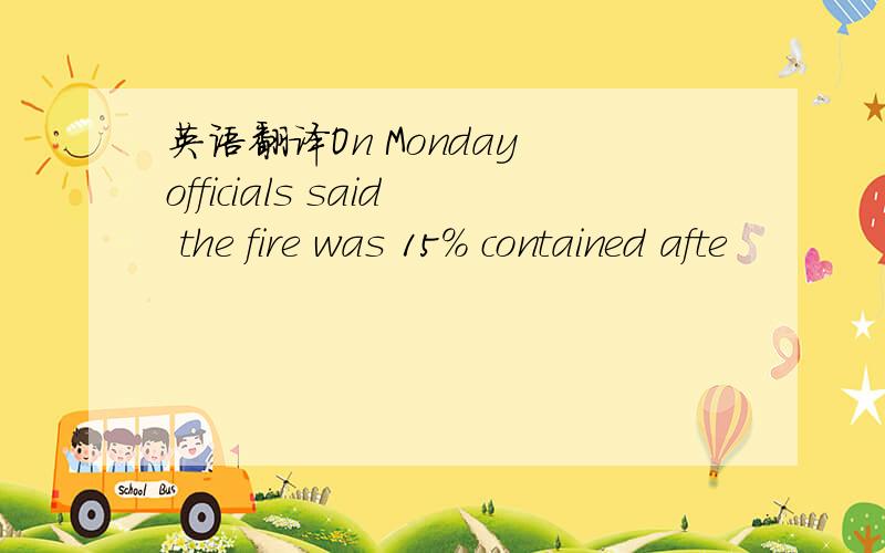 英语翻译On Monday officials said the fire was 15% contained afte