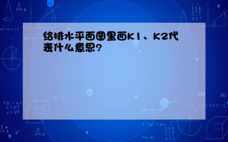 给排水平面图里面K1、K2代表什么意思?