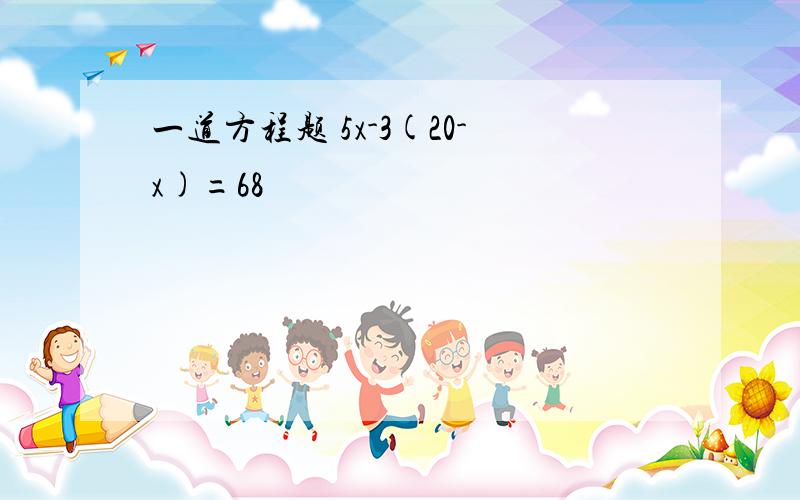 一道方程题 5x-3(20-x)=68