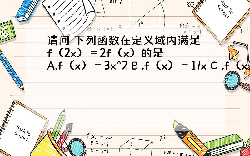 请问 下列函数在定义域内满足f（2x）＝2f（x）的是 A.f（x）＝3x^2 B .f（x）＝1/x C .f（x）＝