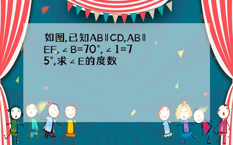 如图,已知AB‖CD,AB‖EF,∠B=70°,∠1=75°,求∠E的度数