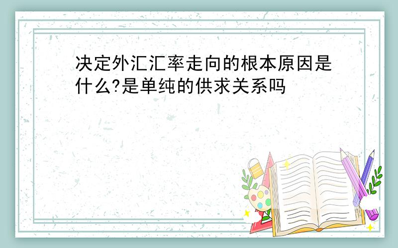 决定外汇汇率走向的根本原因是什么?是单纯的供求关系吗