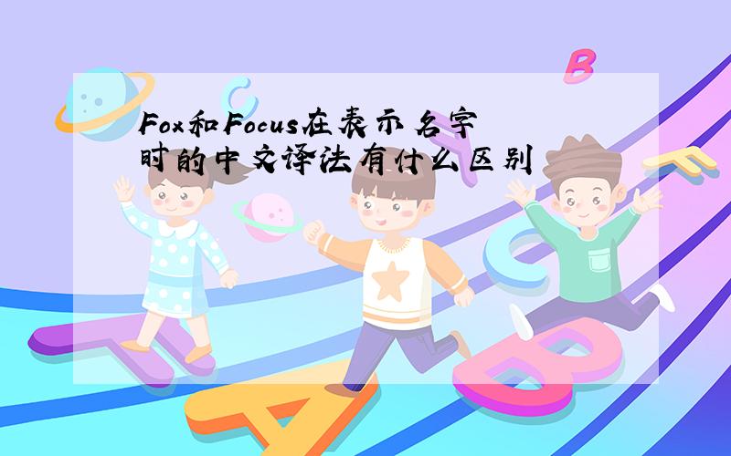 Fox和Focus在表示名字时的中文译法有什么区别