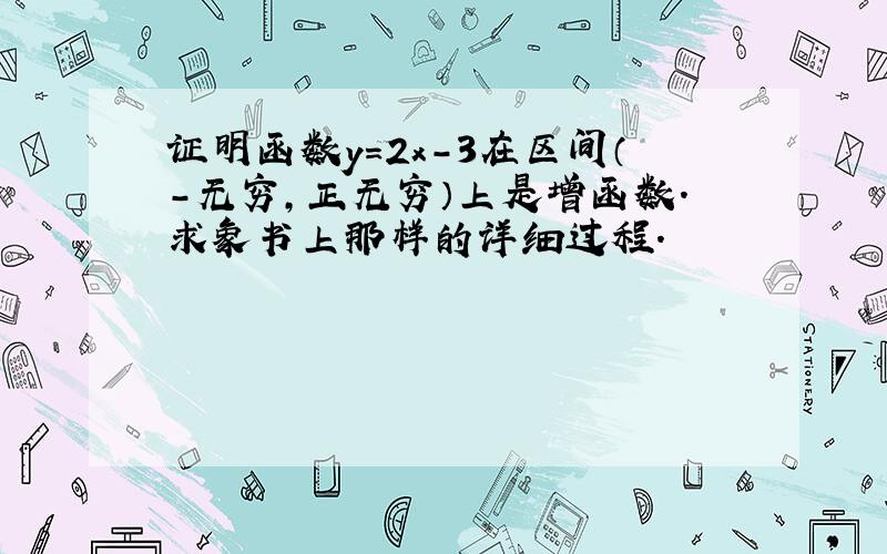 证明函数y=2x－3在区间（－无穷,正无穷）上是增函数.求象书上那样的详细过程.