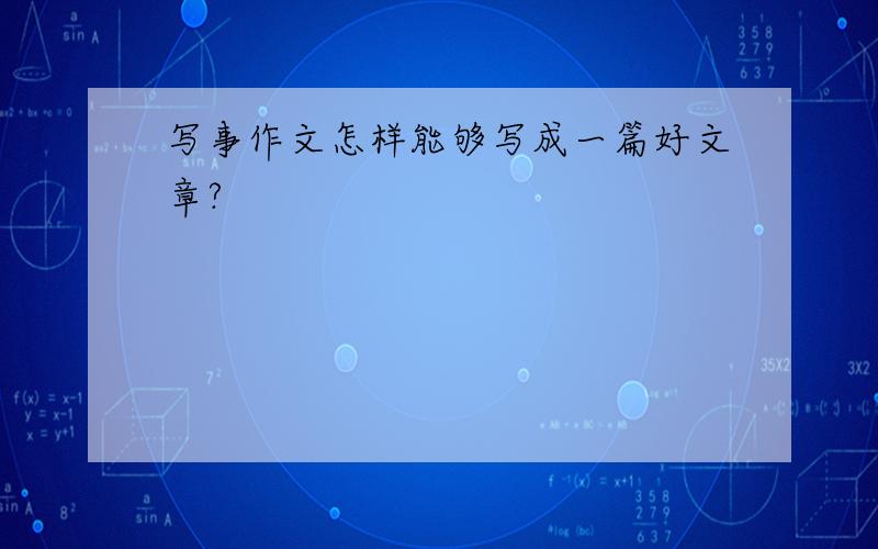 写事作文怎样能够写成一篇好文章?