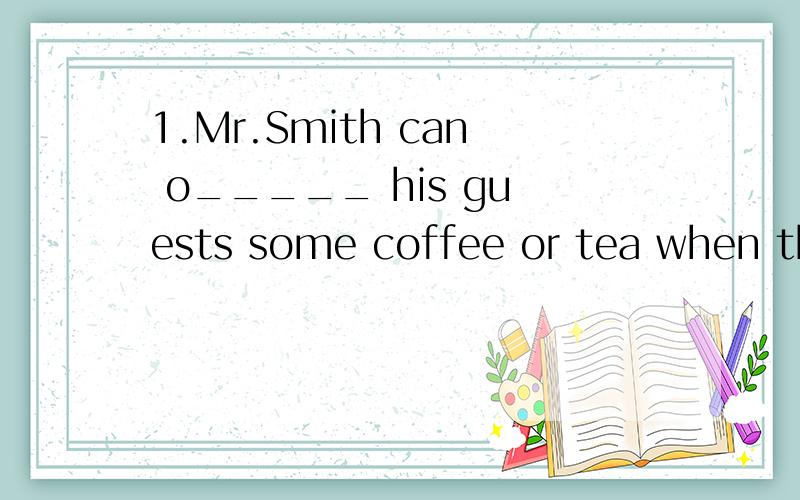 1.Mr.Smith can o_____ his guests some coffee or tea when the