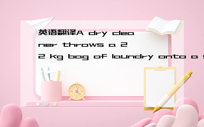 英语翻译A dry cleaner throws a 22 kg bag of laundry onto a stati