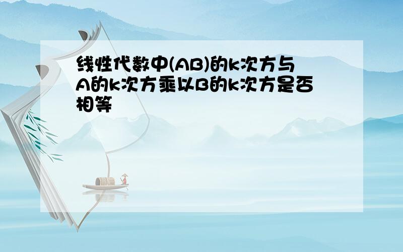 线性代数中(AB)的k次方与A的k次方乘以B的k次方是否相等